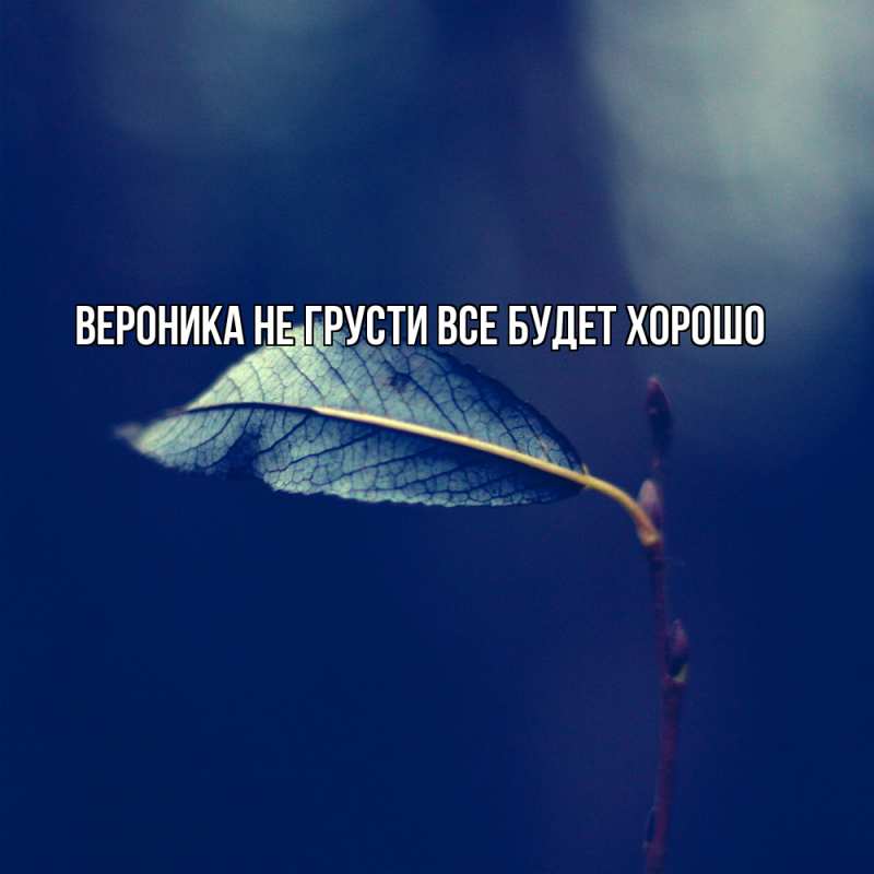 Картинка Не грусти, все будет хорошо, Вероника