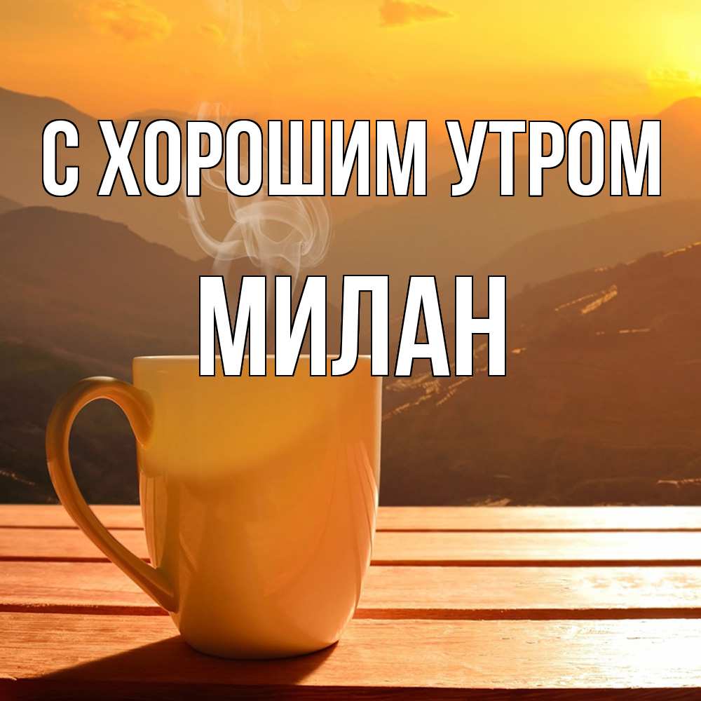 Открытка на каждый день с именем, Милан С хорошим утром кофе в горах Прикольная открытка с пожеланием онлайн скачать бесплатно 