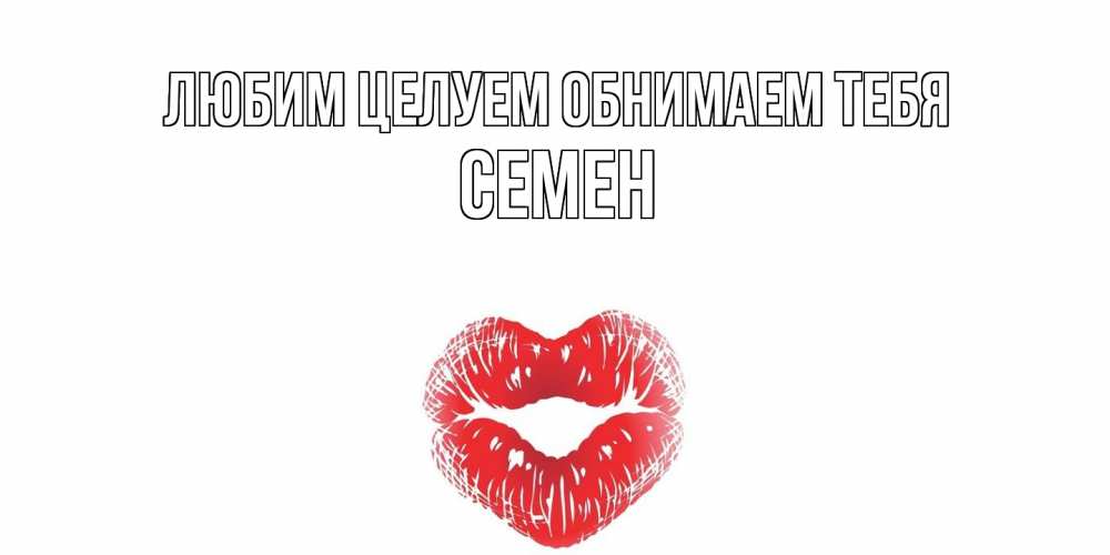 Открытка на каждый день с именем, Семен Любим целуем обнимаем тебя поцелуй Прикольная открытка с пожеланием онлайн скачать бесплатно 