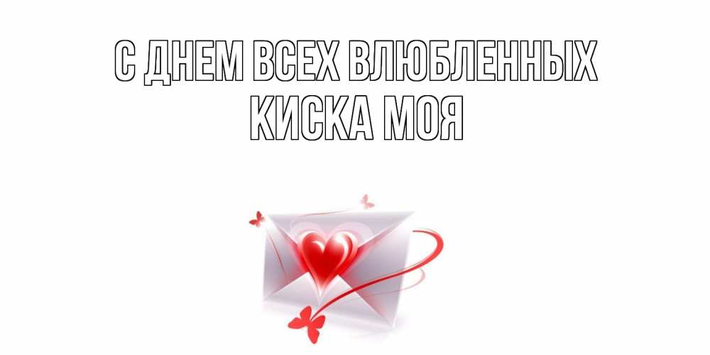 Открытка на каждый день с именем, Киска-моя С днем всех влюбленных валентинка с сердечком на 14 февраля для лучше красотки Прикольная открытка с пожеланием онлайн скачать бесплатно 