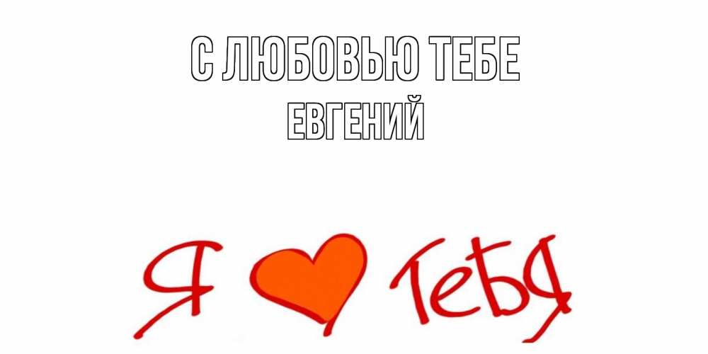 Открытка на каждый день с именем, Евгений С любовью тебе Люблю Прикольная открытка с пожеланием онлайн скачать бесплатно 