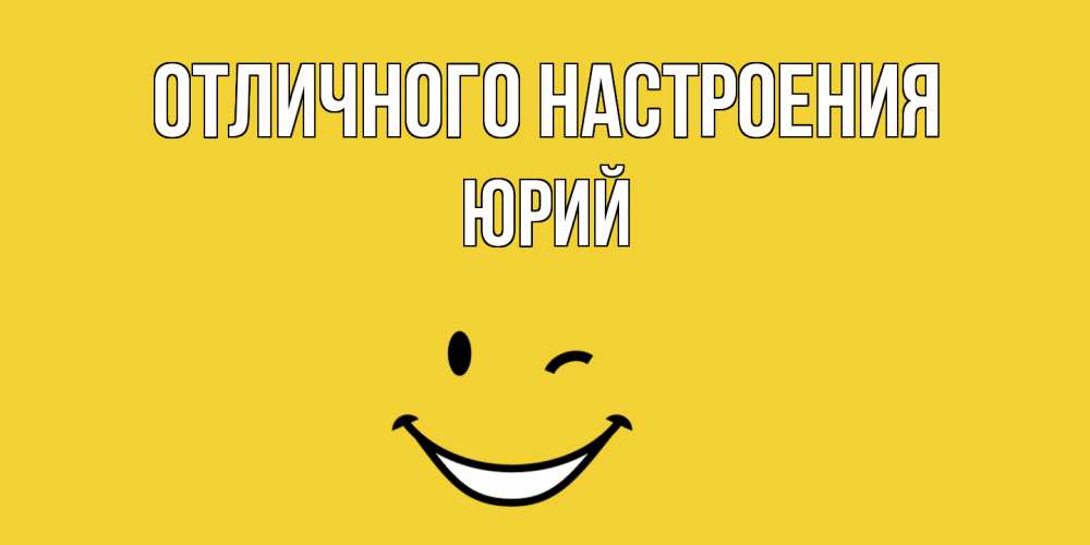 Открытка на каждый день с именем, Юрий Отличного настроения смайл Прикольная открытка с пожеланием онлайн скачать бесплатно 