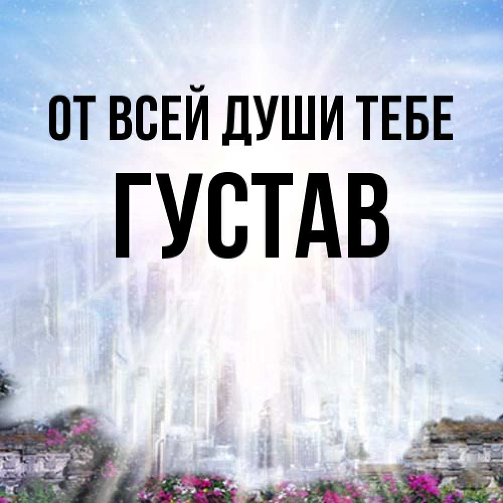 Открытка на каждый день с именем, Густав От всей души тебе небесный свет Прикольная открытка с пожеланием онлайн скачать бесплатно 