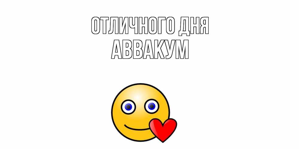 Открытка на каждый день с именем, Аввакум Отличного дня смайл,сердце Прикольная открытка с пожеланием онлайн скачать бесплатно 