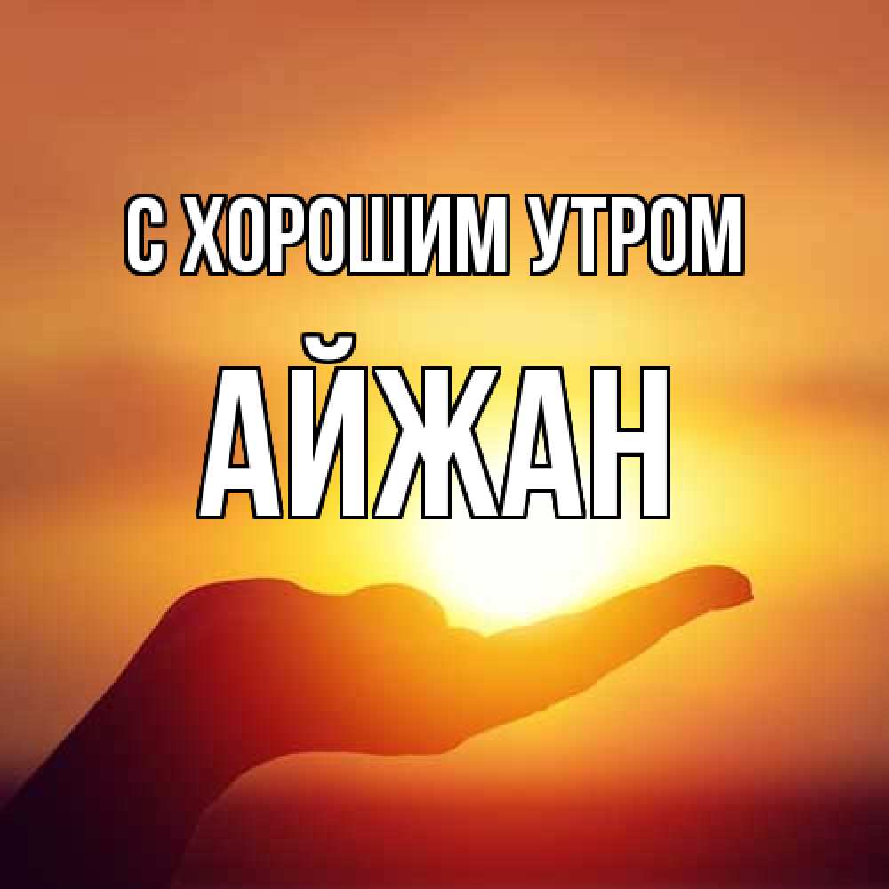 Открытка на каждый день с именем, Айжан С хорошим утром ладошка и закат Прикольная открытка с пожеланием онлайн скачать бесплатно 