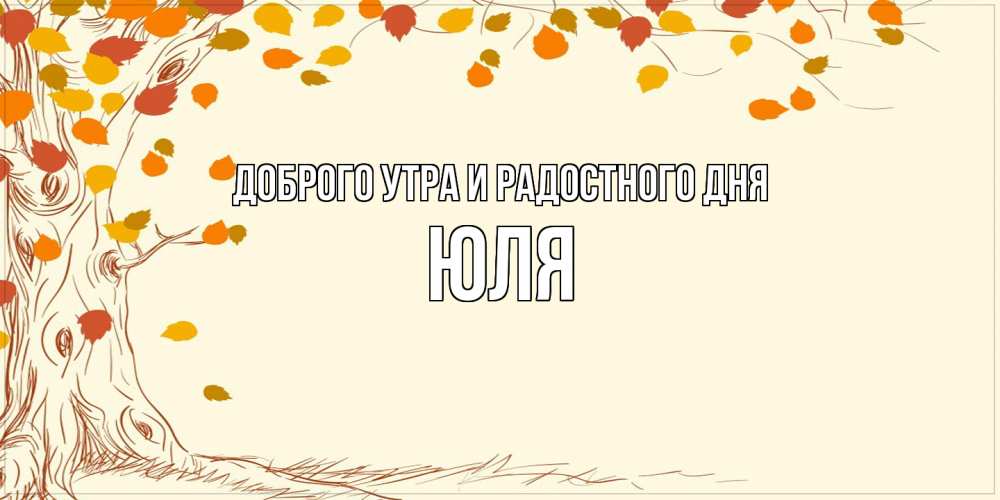 Открытка на каждый день с именем, Юля Доброго утра и радостного дня осенний листопад Прикольная открытка с пожеланием онлайн скачать бесплатно 