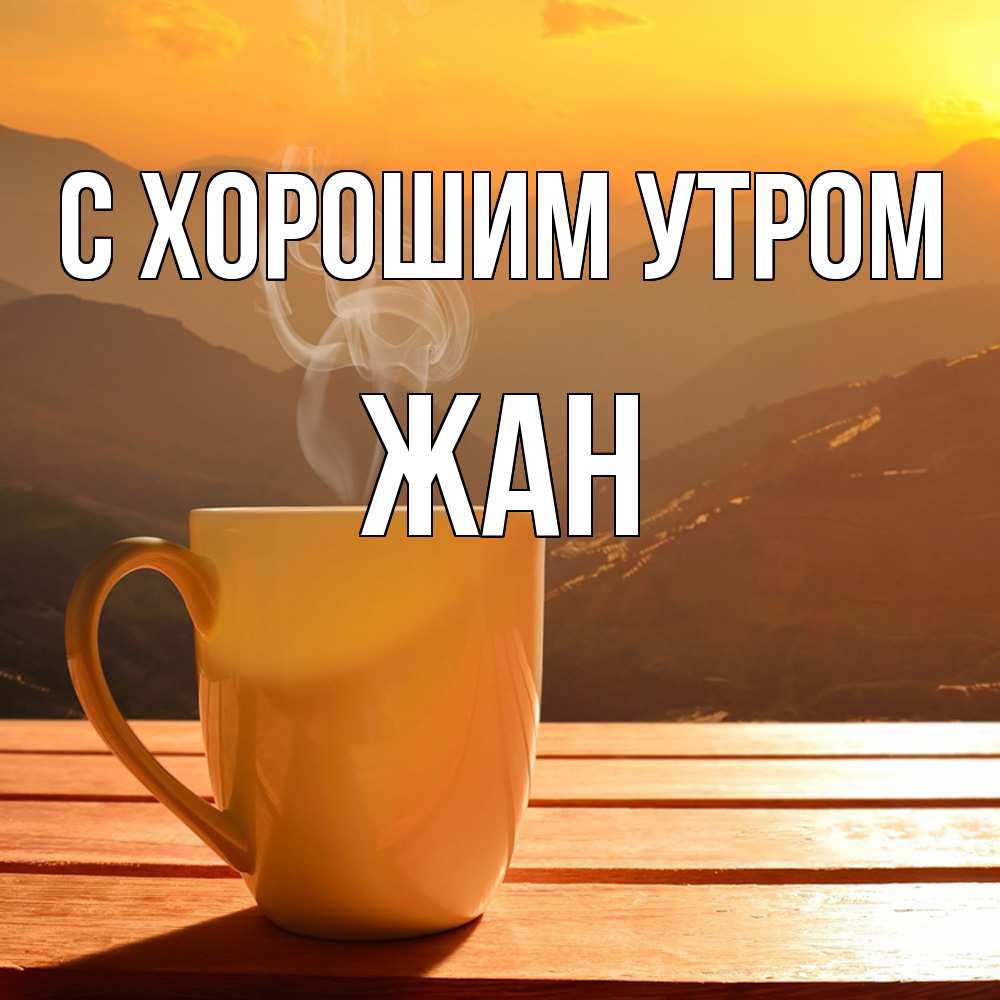 Открытка на каждый день с именем, Жан С хорошим утром кофе в горах Прикольная открытка с пожеланием онлайн скачать бесплатно 