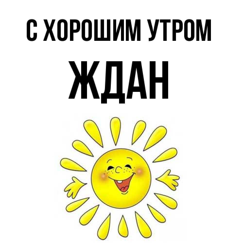 Открытка на каждый день с именем, Ждан С хорошим утром улыбка Прикольная открытка с пожеланием онлайн скачать бесплатно 