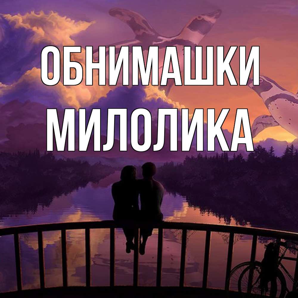 Открытка на каждый день с именем, Милолика Обнимашки парочка сидит на мосте или на набережной Прикольная открытка с пожеланием онлайн скачать бесплатно 