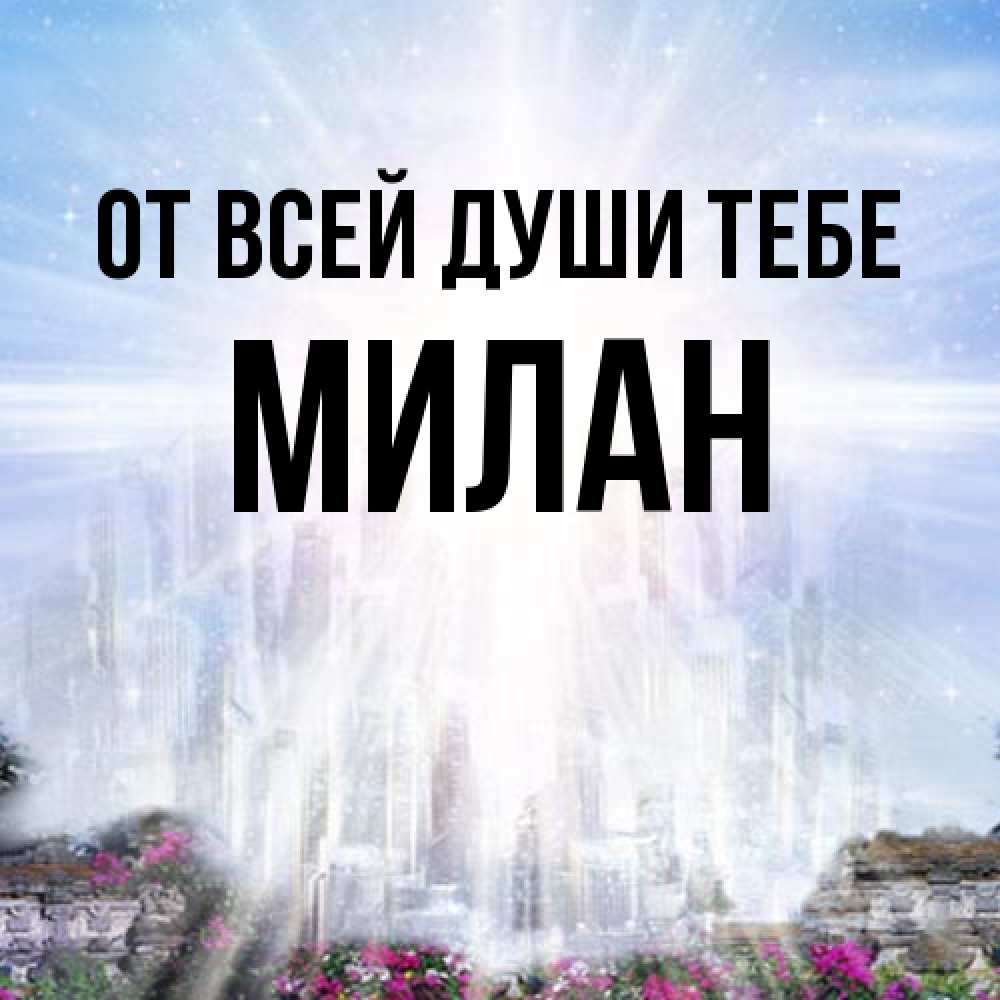 Открытка на каждый день с именем, Милан От всей души тебе небесный свет Прикольная открытка с пожеланием онлайн скачать бесплатно 