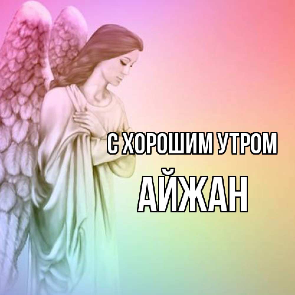 Открытка на каждый день с именем, Айжан С хорошим утром крылья Прикольная открытка с пожеланием онлайн скачать бесплатно 