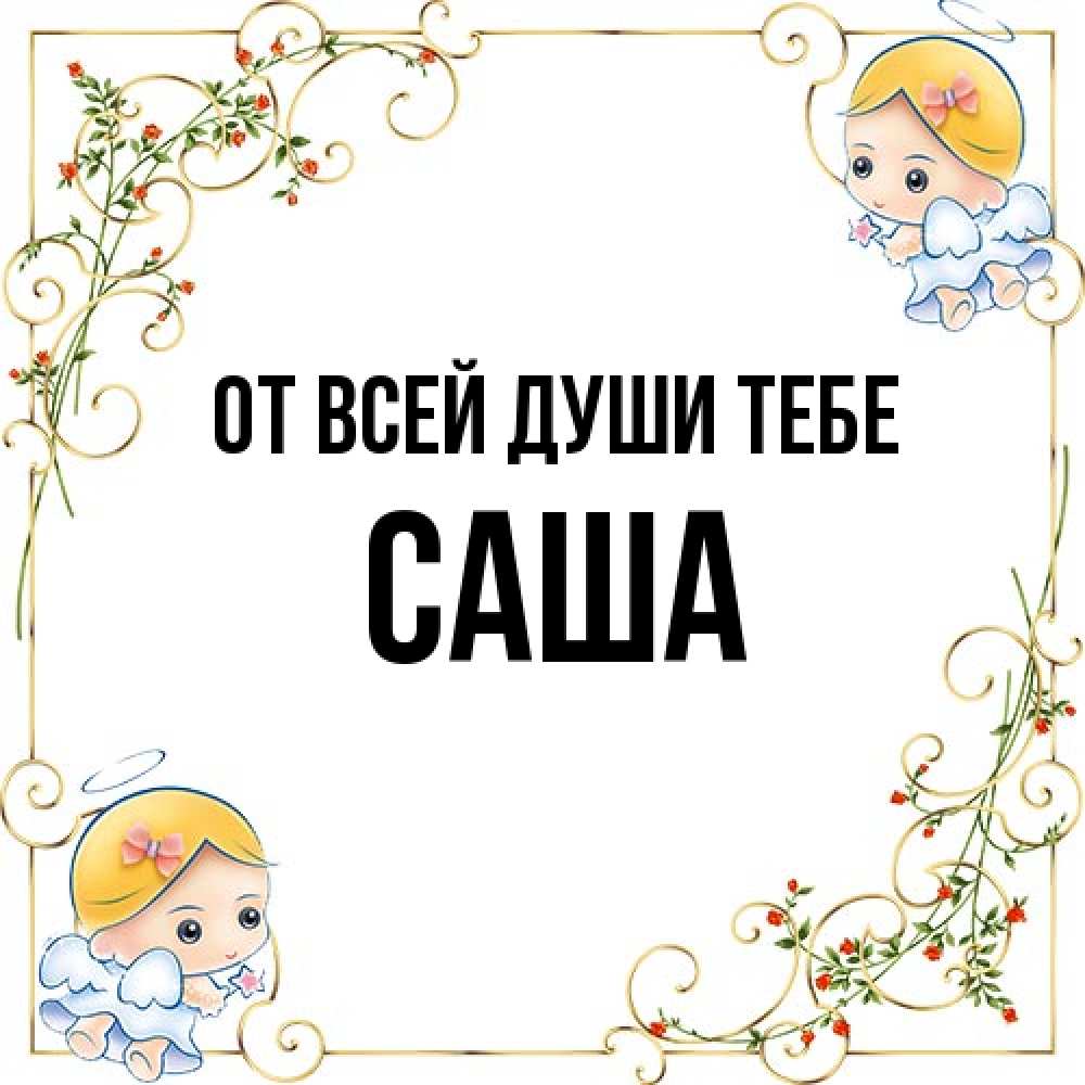Открытка на каждый день с именем, Саша От всей души тебе девочки ангелы Прикольная открытка с пожеланием онлайн скачать бесплатно 