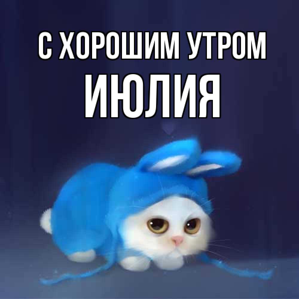 Открытка на каждый день с именем, Июлия С хорошим утром открытки красивые скачать бесплатно Прикольная открытка с пожеланием онлайн скачать бесплатно 