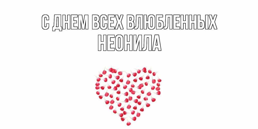 Открытка на каждый день с именем, Неонила С днем всех влюбленных сердечко для любимой Прикольная открытка с пожеланием онлайн скачать бесплатно 