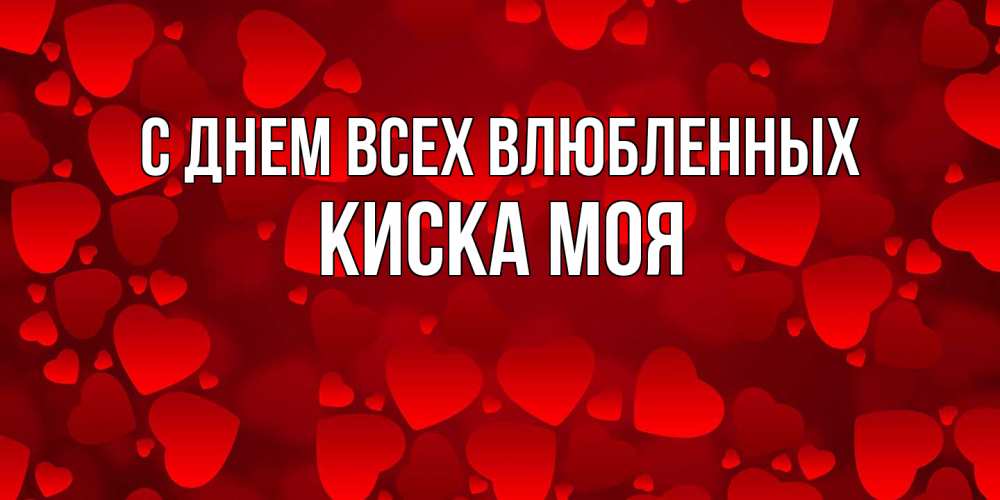 Открытка на каждый день с именем, Киска-моя С днем всех влюбленных новые бесплатные открытки на 14 февраля, день всех влюбленных Прикольная открытка с пожеланием онлайн скачать бесплатно 