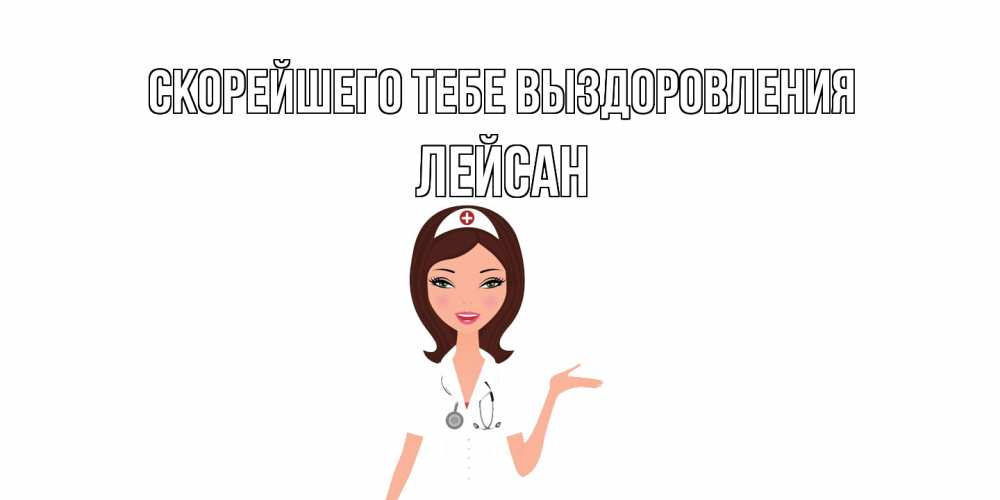 Открытка на каждый день с именем, Лейсан Скорейшего тебе выздоровления не болей с медсестрой Прикольная открытка с пожеланием онлайн скачать бесплатно 