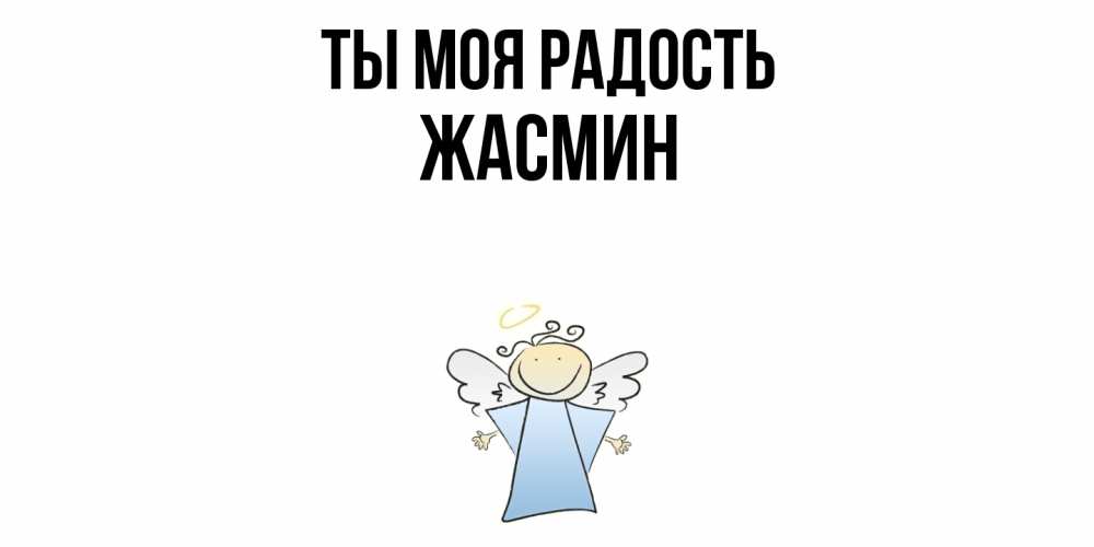 Открытка на каждый день с именем, Жасмин Ты моя радость ангел Прикольная открытка с пожеланием онлайн скачать бесплатно 