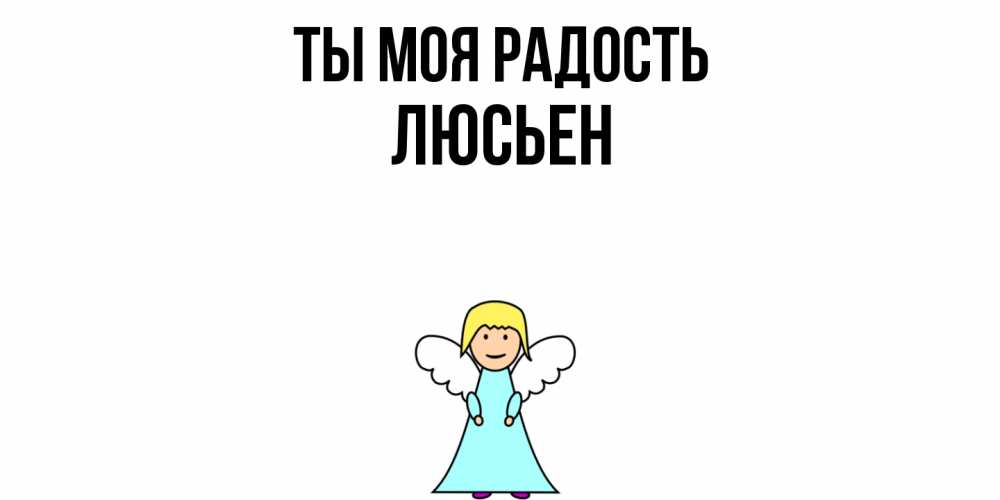 Открытка на каждый день с именем, Люсьен Ты моя радость ангел Прикольная открытка с пожеланием онлайн скачать бесплатно 