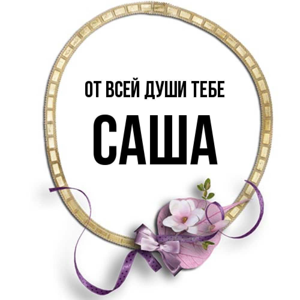 Открытка на каждый день с именем, Саша От всей души тебе золотая рамочка Прикольная открытка с пожеланием онлайн скачать бесплатно 