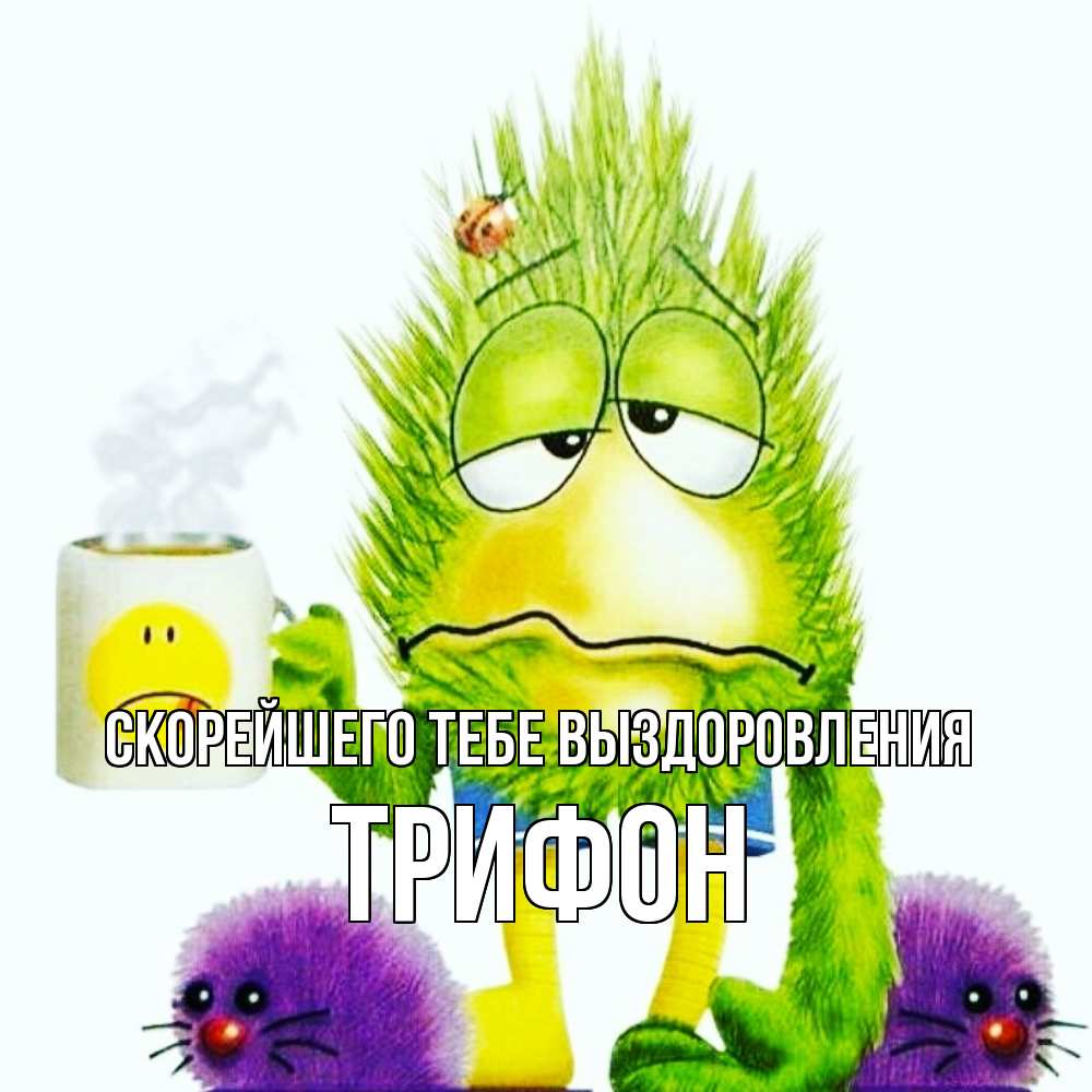 Открытка на каждый день с именем, Трифон Скорейшего тебе выздоровления я болею Прикольная открытка с пожеланием онлайн скачать бесплатно 