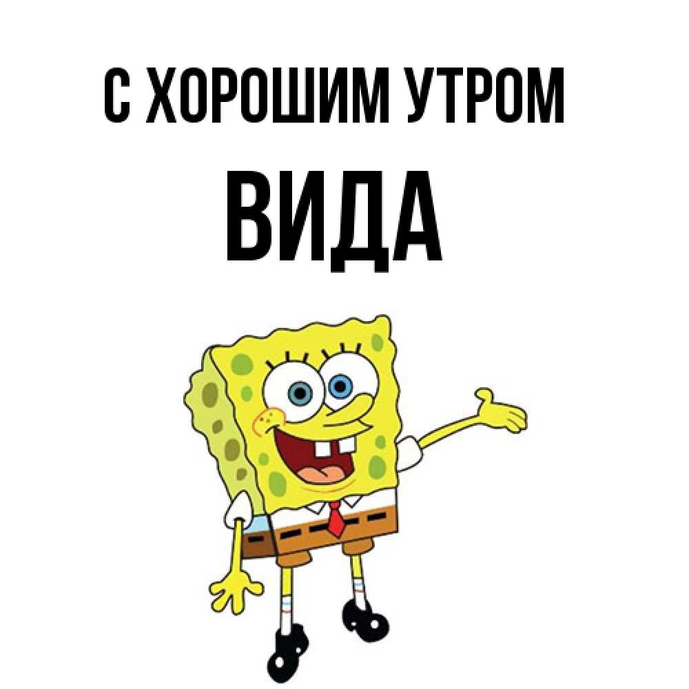Открытка на каждый день с именем, Вида С хорошим утром губка боб улыбается Прикольная открытка с пожеланием онлайн скачать бесплатно 