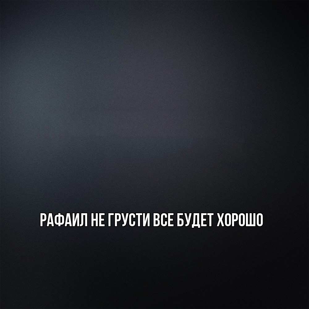 Открытка на каждый день с именем, Рафаил Не грусти все будет хорошо Градиент серый Прикольная открытка с пожеланием онлайн скачать бесплатно 