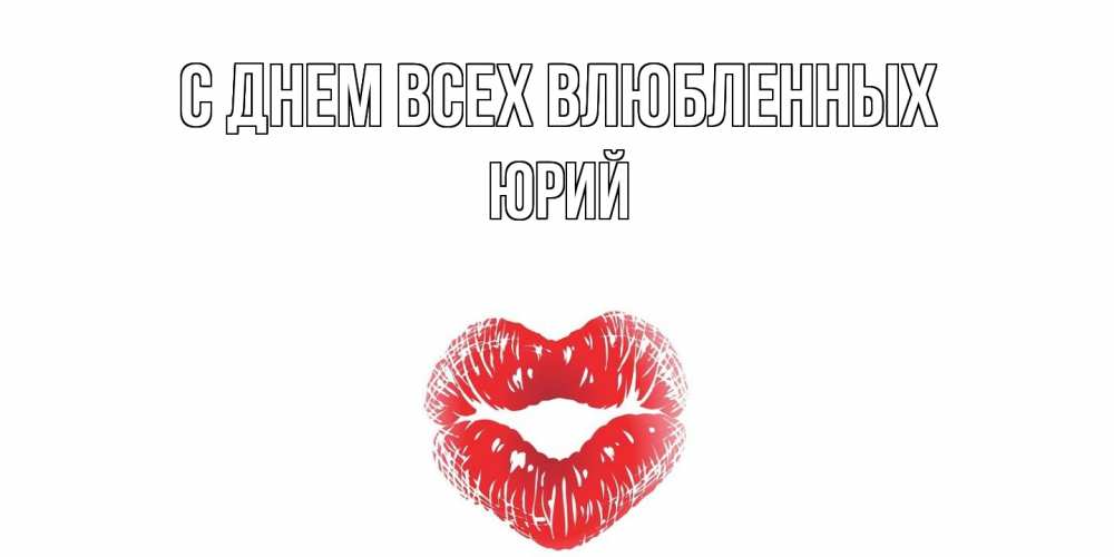 Открытка на каждый день с именем, Юрий С днем всех влюбленных валентинка с губками на день всех влюбленных Прикольная открытка с пожеланием онлайн скачать бесплатно 