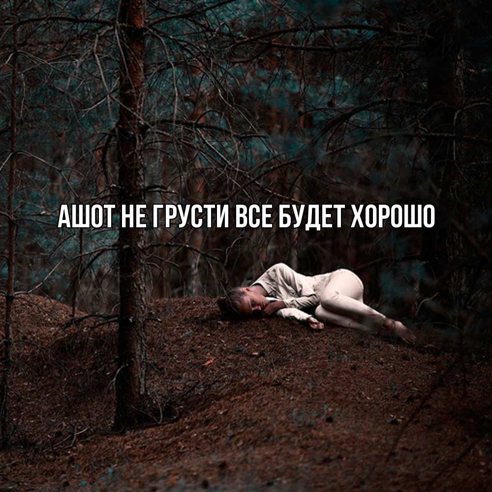 Открытка на каждый день с именем, Ашот Не грусти все будет хорошо лес Прикольная открытка с пожеланием онлайн скачать бесплатно 