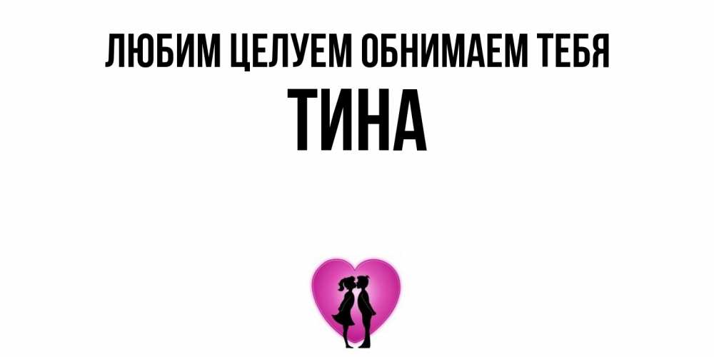 Открытка на каждый день с именем, Тина Любим целуем обнимаем тебя поцелуй Прикольная открытка с пожеланием онлайн скачать бесплатно 