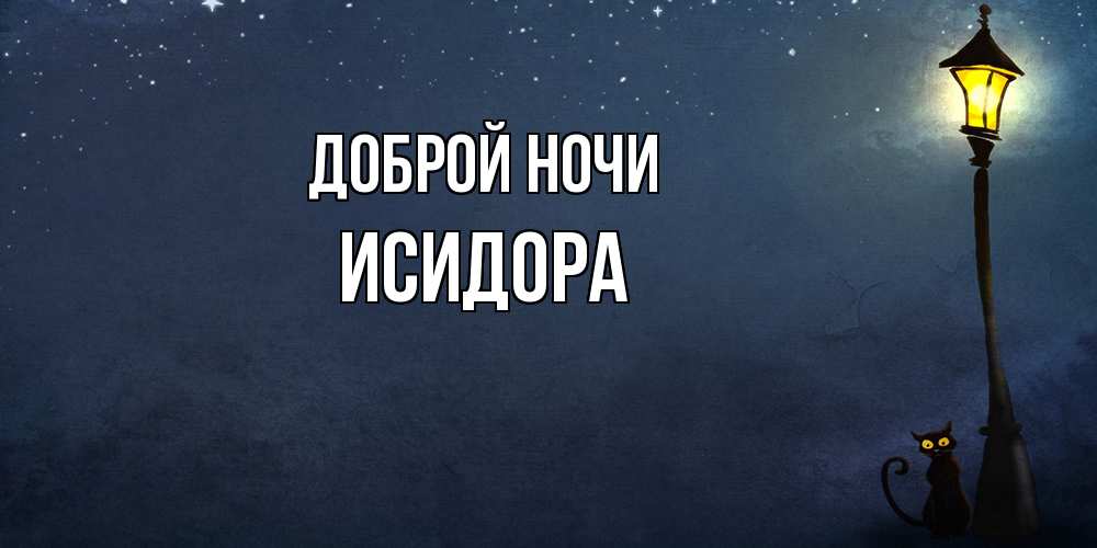 Открытка на каждый день с именем, Исидора Доброй ночи желтый фонарь на пустой улице Прикольная открытка с пожеланием онлайн скачать бесплатно 