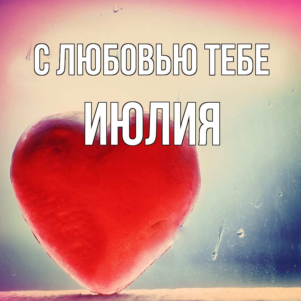 Открытка на каждый день с именем, Июлия С любовью тебе красное сердечко Прикольная открытка с пожеланием онлайн скачать бесплатно 