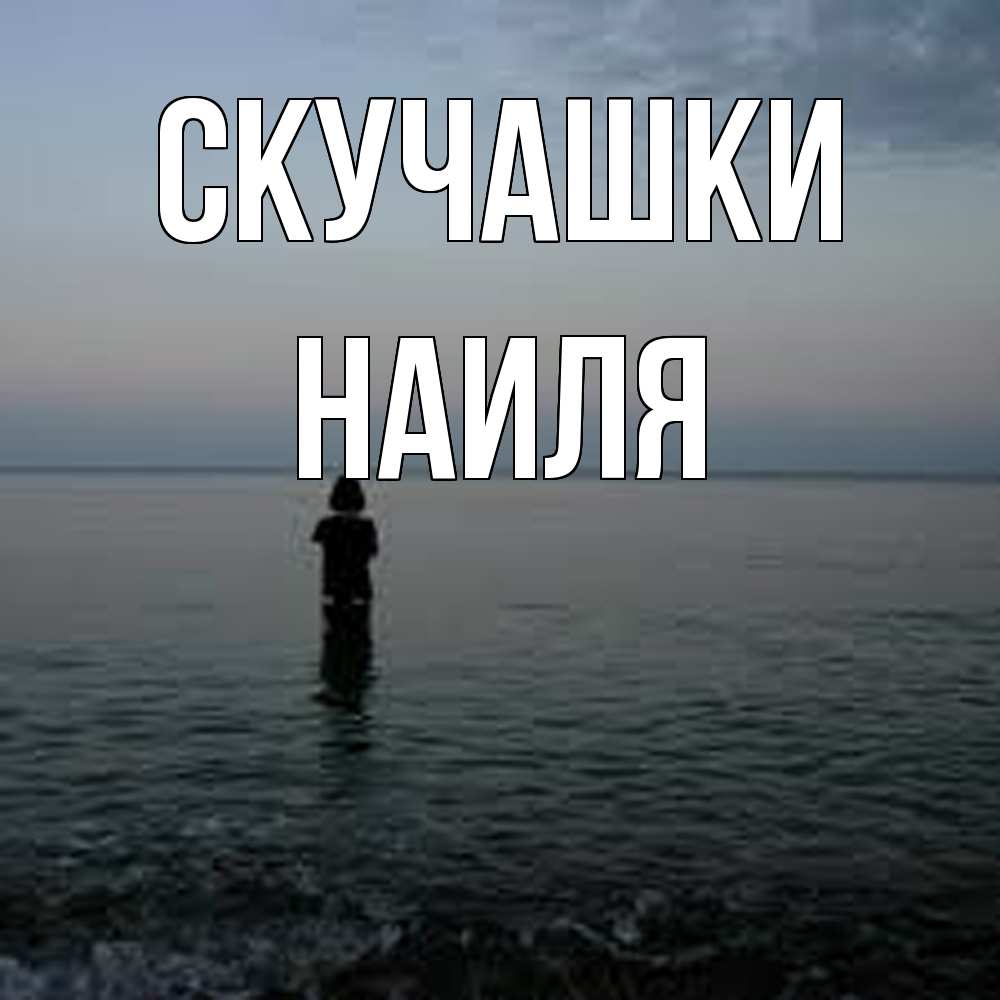 Открытка на каждый день с именем, Наиля Скучашки скука Прикольная открытка с пожеланием онлайн скачать бесплатно 