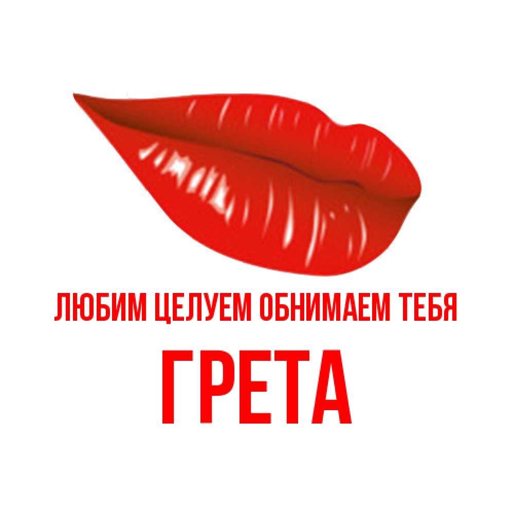 Открытка на каждый день с именем, Грета Любим целуем обнимаем тебя губы на открытке Прикольная открытка с пожеланием онлайн скачать бесплатно 