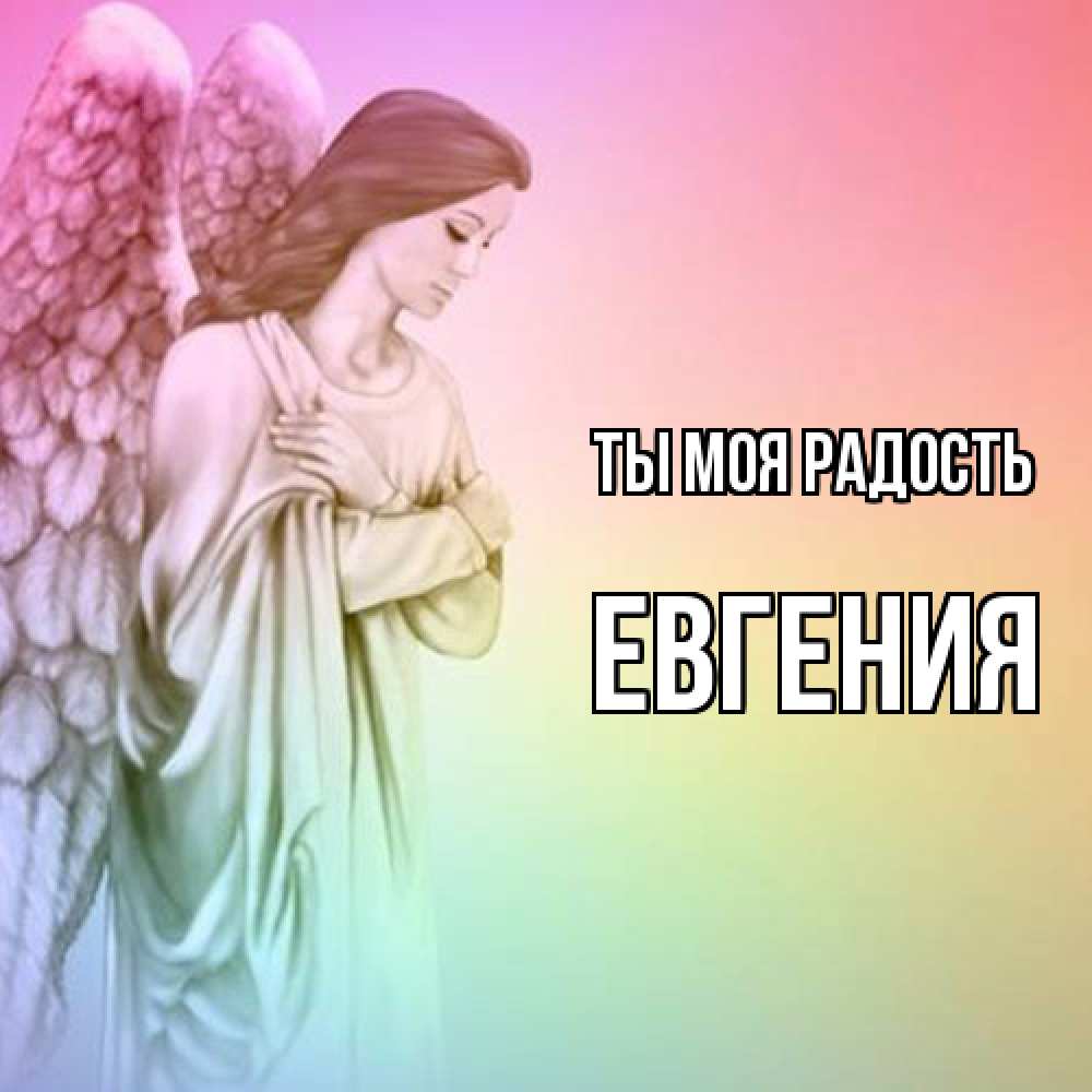 Открытка на каждый день с именем, Евгения Ты моя радость Открытка с ангелом со сложенными крыльями Прикольная открытка с пожеланием онлайн скачать бесплатно 