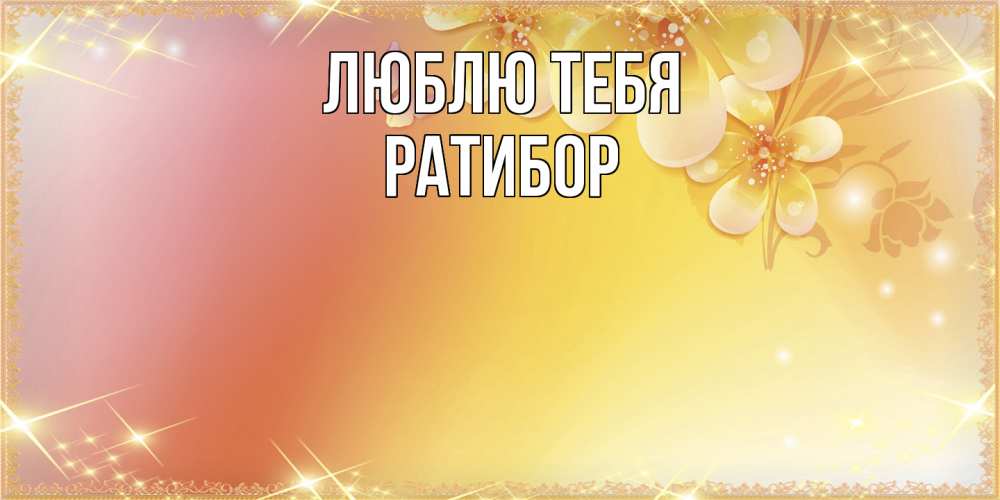 Открытка на каждый день с именем, Ратибор Люблю тебя бесплатные открытки на международный женский день Прикольная открытка с пожеланием онлайн скачать бесплатно 