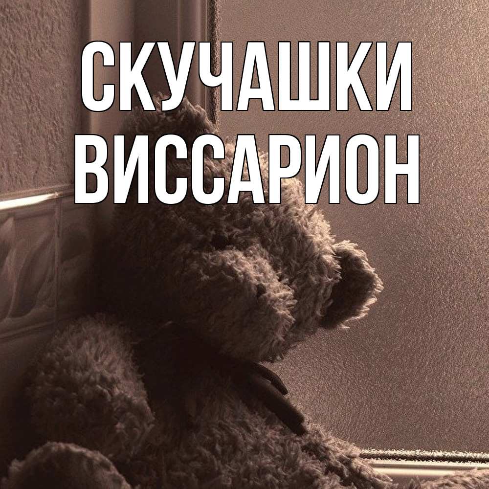 Открытка на каждый день с именем, Виссарион Скучашки скучаем тут Прикольная открытка с пожеланием онлайн скачать бесплатно 