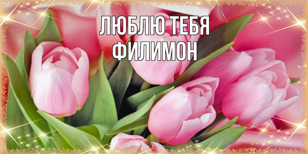 Открытка на каждый день с именем, Филимон Люблю тебя красивые открытки на 8 марта для милых дам Прикольная открытка с пожеланием онлайн скачать бесплатно 