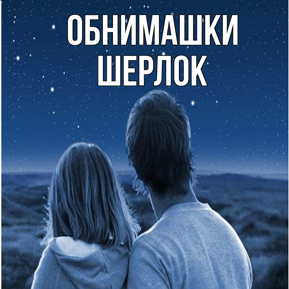 Открытка на каждый день с именем, Шерлок Обнимашки парень с девушкой смотрят на звезды Прикольная открытка с пожеланием онлайн скачать бесплатно 