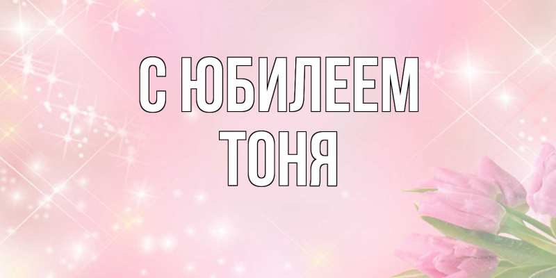 Картинка C юбилеем, Тоня