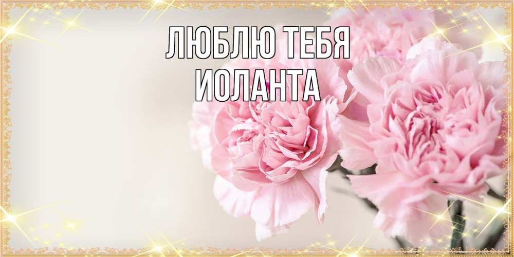 Открытка на каждый день с именем, Иоланта Люблю тебя открытка с розовыми цветами в рамочке с подписью на 8 марта Прикольная открытка с пожеланием онлайн скачать бесплатно 