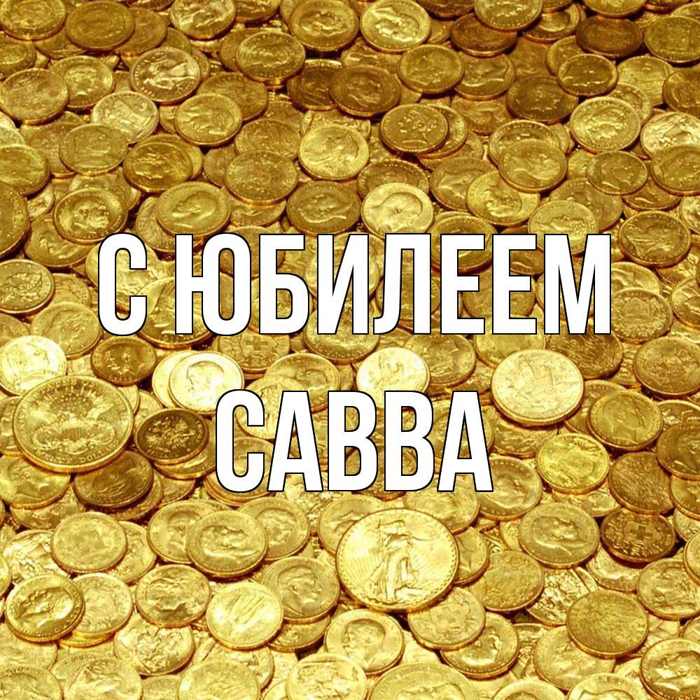 Открытка на каждый день с именем, Савва C юбилеем с пожеланием разбогатеть Прикольная открытка с пожеланием онлайн скачать бесплатно 
