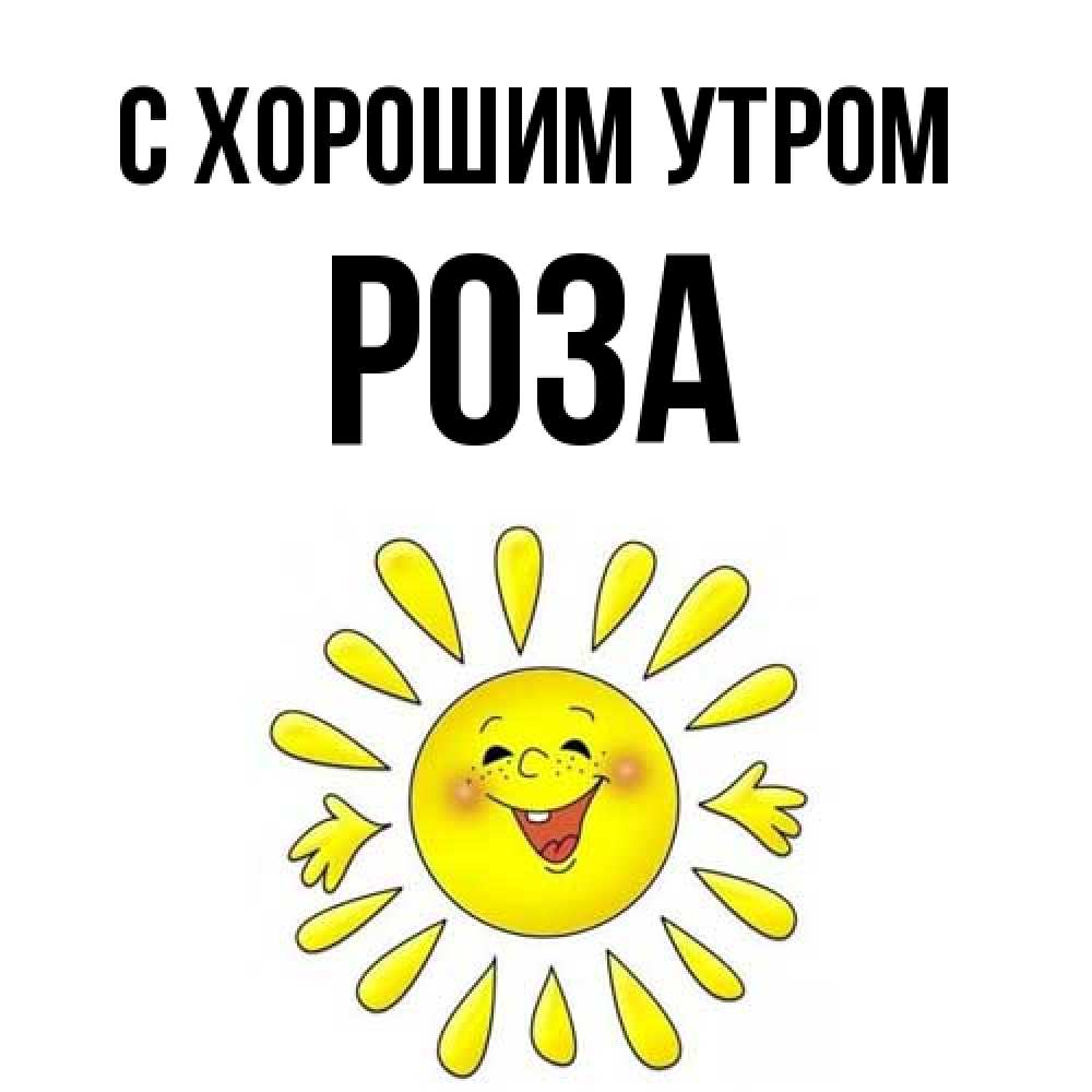 Открытка на каждый день с именем, Роза С хорошим утром улыбка Прикольная открытка с пожеланием онлайн скачать бесплатно 