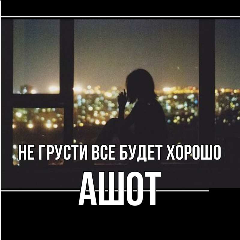 Картинка Не грусти, все будет хорошо, Ашот