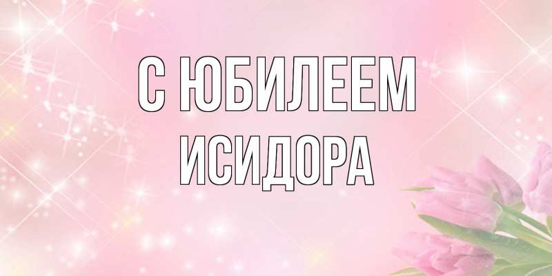 Картинка C юбилеем, Исидора