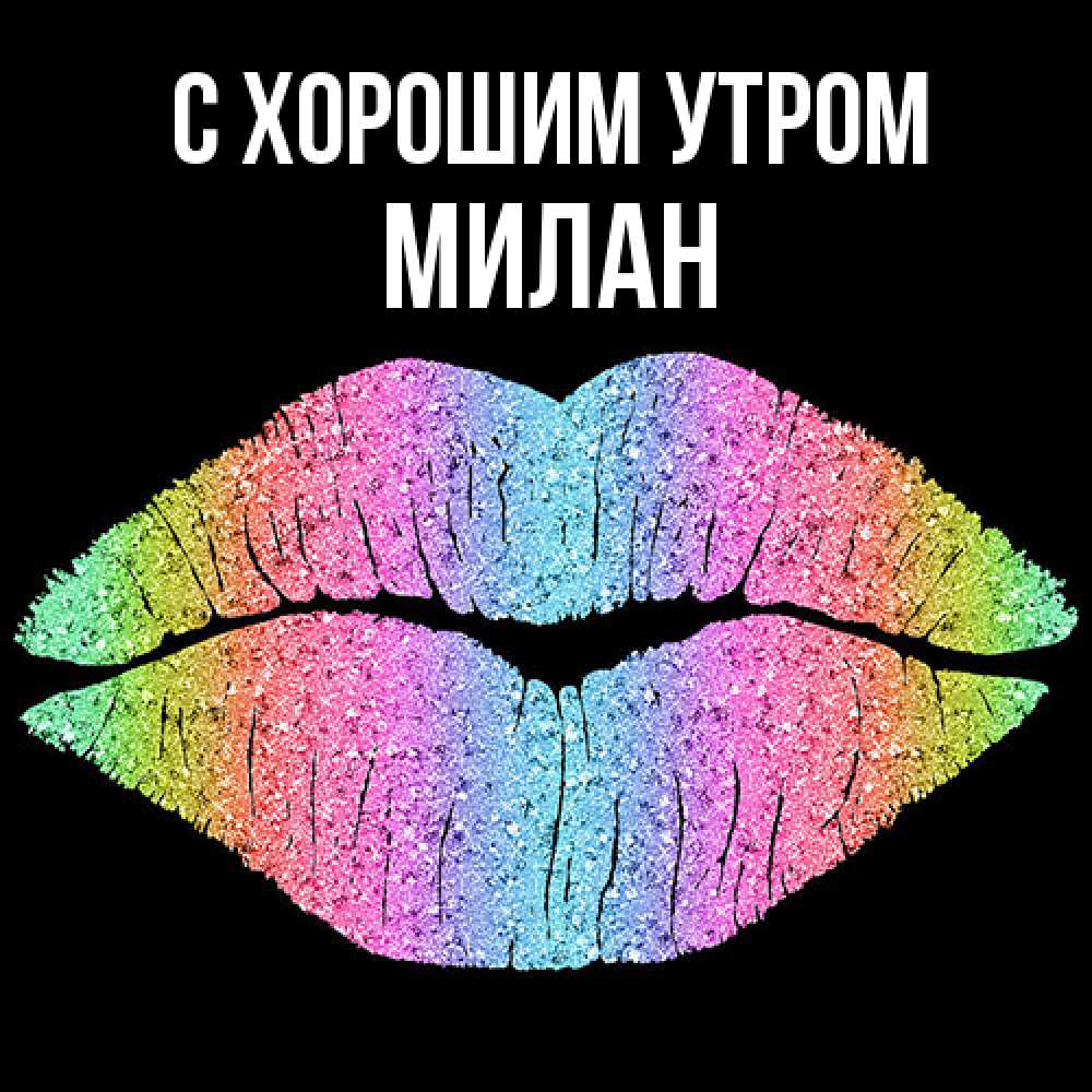 Открытка на каждый день с именем, Милан С хорошим утром радужные губы Прикольная открытка с пожеланием онлайн скачать бесплатно 