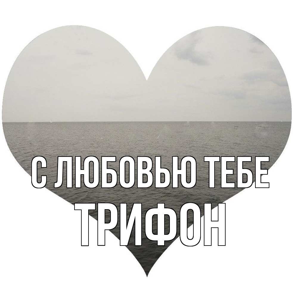 Открытка на каждый день с именем, Трифон С любовью тебе чернобелая картнка Прикольная открытка с пожеланием онлайн скачать бесплатно 