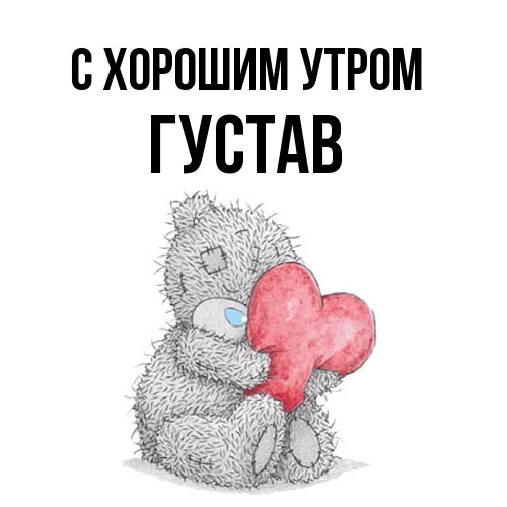 Открытка на каждый день с именем, Густав С хорошим утром плюшевые игрушки Прикольная открытка с пожеланием онлайн скачать бесплатно 
