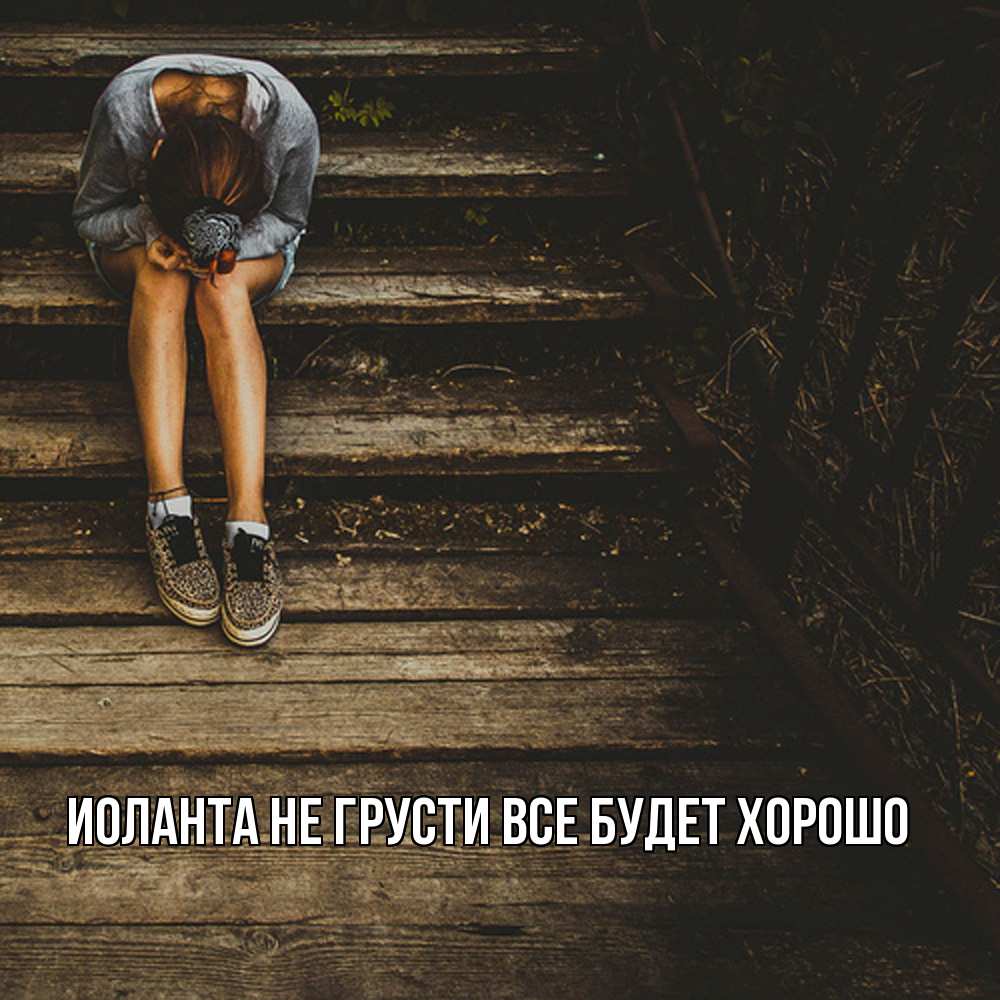Открытка на каждый день с именем, Иоланта Не грусти все будет хорошо девушка сидит на деревянных ступеньках Прикольная открытка с пожеланием онлайн скачать бесплатно 