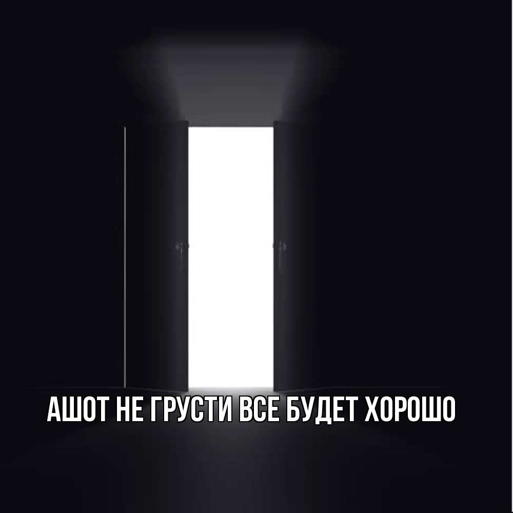 Открытка на каждый день с именем, Ашот Не грусти все будет хорошо открытая дверь Прикольная открытка с пожеланием онлайн скачать бесплатно 